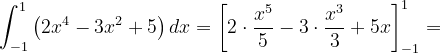 \dpi{120} \int_{-1}^{1}\left (2x^{4}-3x^{2}+5 \right )dx=\left [ 2\cdot \frac{x^{5}}{5} -3\cdot \frac{x^{3}}{3}+5x\right ]_{-1}^{1}=
